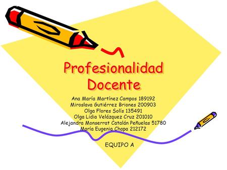 Profesionalidad Docente Ana María Martínez Campos 189192 Miroslava Gutiérrez Briones 200903 Olga Flores Solís 135491 Olga Lidia Velázquez Cruz 201010 Alejandra.