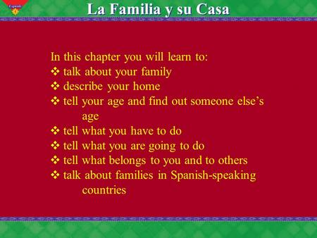 6 La Familia y su Casa In this chapter you will learn to: ❖ talk about your family ❖ describe your home ❖ tell your age and find out someone else’s age.