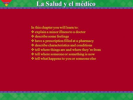 7 La Salud y el médico In this chapter you will learn to: ❖ explain a minor illness to a doctor ❖ describe some feelings ❖ have a prescription filled at.