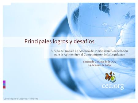 Comisión para la Cooperación Ambiental Principales logros y desafíos Grupo de Trabajo de América del Norte sobre Cooperación para la Aplicación y el Cumplimiento.