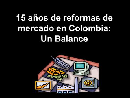 15 años de reformas de mercado en Colombia: Un Balance.