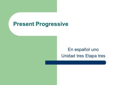 Present Progressive En español uno Unidad tres Etapa tres.