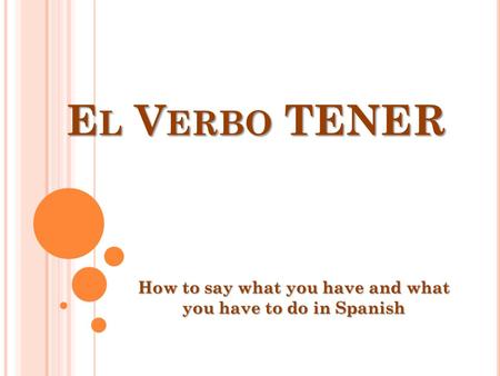 E L V ERBO TENER How to say what you have and what you have to do in Spanish.