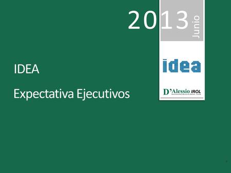 2013 Junio Expectativa Ejecutivos IDEA. ’ D [ Muestra Técnica 192 ejecutivos socios de IDEA Encuesta online Mayo 2013 Entrevistas entre el 20 y 28 de.