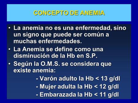 CONCEPTO DE ANEMIA La anemia no es una enfermedad, sino un signo que puede ser común a muchas enfermedades. La Anemia se define como una disminución de.