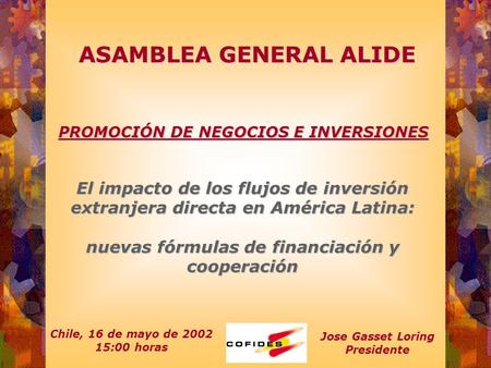 ASAMBLEA GENERAL ALIDE Chile, 16 de mayo de 2002 15:00 horas El impacto de los flujos de inversión extranjera directa en América Latina: nuevas fórmulas.