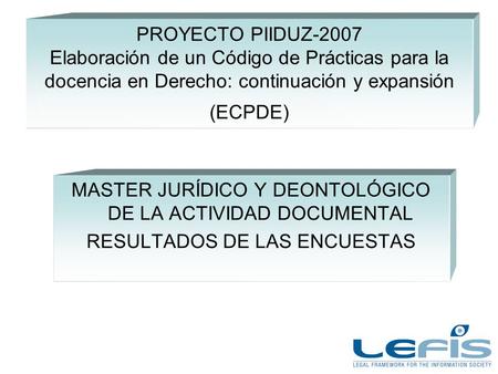 PROYECTO PIIDUZ-2007 Elaboración de un Código de Prácticas para la docencia en Derecho: continuación y expansión (ECPDE) MASTER JURÍDICO Y DEONTOLÓGICO.