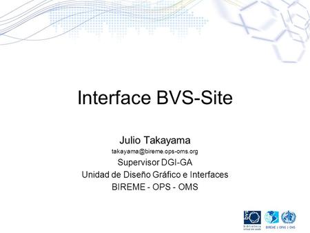 Interface BVS-Site Julio Takayama Supervisor DGI-GA Unidad de Diseño Gráfico e Interfaces BIREME - OPS - OMS.