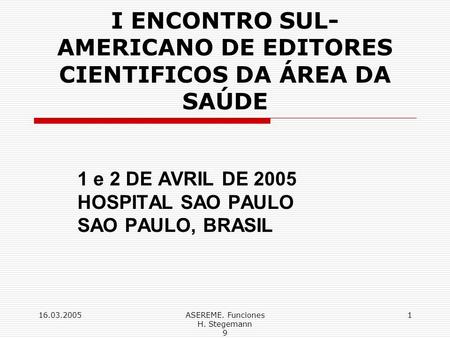 16.03.2005ASEREME. Funciones H. Stegemann 9 1 I ENCONTRO SUL- AMERICANO DE EDITORES CIENTIFICOS DA ÁREA DA SAÚDE 1 e 2 DE AVRIL DE 2005 HOSPITAL SAO PAULO.