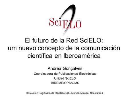 El futuro de la Red SciELO: um nuevo concepto de la comunicación científica en Iberoamérica Andréa Gonçalves Coordinadora de Publicaciones Electrónicas.