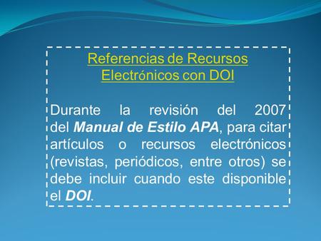 Referencias de Recursos Electr ó nicos con DOI Durante la revisión del 2007 del Manual de Estilo APA, para citar artículos o recursos electrónicos (revistas,