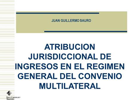JUAN GUILLERMO SAURO Copyright, 1996 © Dale Carnegie & Associates, Inc. ATRIBUCION JURISDICCIONAL DE INGRESOS EN EL REGIMEN GENERAL DEL CONVENIO MULTILATERAL.