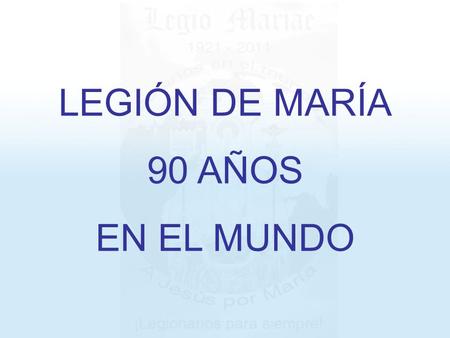LEGIÓN DE MARÍA 90 AÑOS EN EL MUNDO.