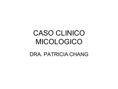 CASO CLINICO MICOLOGICO DRA. PATRICIA CHANG.  MASCULINO  25 AÑOS DE EDAD  PILOTO  TRASPLANTADO RENAL 6 MESES  PREDNISONA 5 mg y TACROLIMUS 2 mg/d.
