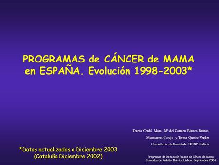 Programas de Detección Precoz de Cáncer de Mama Jornadas de Ámbito Ibérico. Lisboa, Septiembre 2004 Teresa Cerdá Mota, Mª del Carmen Blanco Ramos, Montserrat.