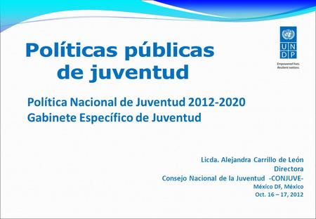 Política Nacional de Juventud 2012-2020 Gabinete Específico de Juventud Licda. Alejandra Carrillo de León Directora Consejo Nacional de la Juventud -CONJUVE-