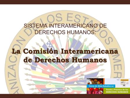 La Comisión Interamericana de Derechos Humanos SISTEMA INTERAMERICANO DE DERECHOS HUMANOS: