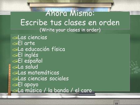 Ahora Mismo: Escribe tus clases en orden (Write your clases in order) / Las ciencias / El arte / La educación física / El inglés / El español / La salud.