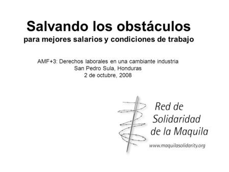 Salvando los obstáculos para mejores salarios y condiciones de trabajo AMF+3: Derechos laborales en una cambiante industria San Pedro Sula, Honduras 2.