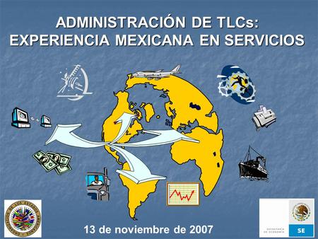 ADMINISTRACIÓN DE TLCs: EXPERIENCIA MEXICANA EN SERVICIOS 13 de noviembre de 2007.