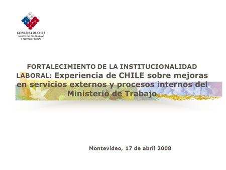 FORTALECIMIENTO DE LA INSTITUCIONALIDAD LABORAL: Experiencia de CHILE sobre mejoras en servicios externos y procesos internos del Ministerio de Trabajo.