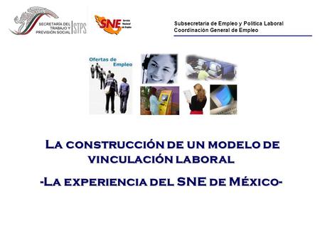 Subsecretaría de Empleo y Política Laboral Coordinación General de Empleo La construcción de un modelo de vinculación laboral La construcción de un modelo.