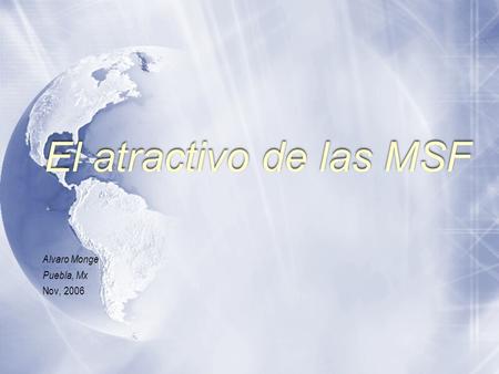 El atractivo de las MSF Alvaro Monge Puebla, Mx Nov, 2006 Alvaro Monge Puebla, Mx Nov, 2006.