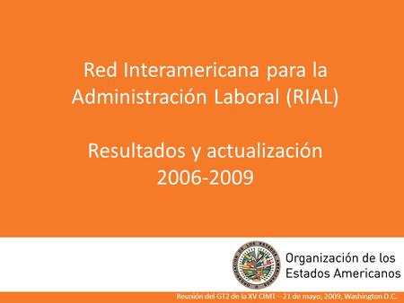 Red Interamericana para la Administración Laboral (RIAL) Resultados y actualización 2006-2009 Reunión del GT2 de la XV CIMT – 21 de mayo, 2009, Washington.