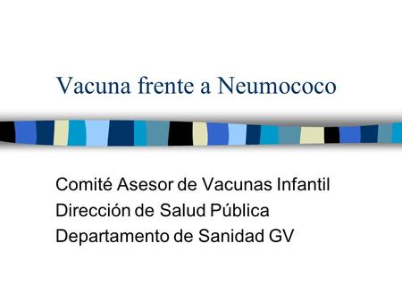 Vacuna frente a Neumococo Comité Asesor de Vacunas Infantil Dirección de Salud Pública Departamento de Sanidad GV.