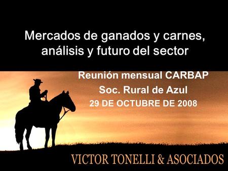 Mercados de ganados y carnes, análisis y futuro del sector Reunión mensual CARBAP Soc. Rural de Azul 29 DE OCTUBRE DE 2008.