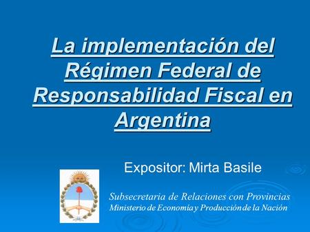 La implementación del Régimen Federal de Responsabilidad Fiscal en Argentina Subsecretaria de Relaciones con Provincias Ministerio de Economía y Producción.