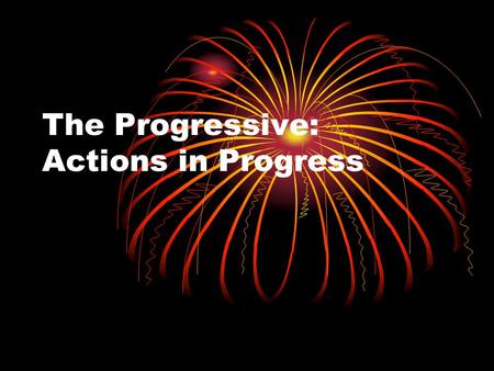 The Progressive: Actions in Progress. Present Progressive We will use the Present Progressive to express actions that are happening NOW!
