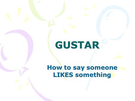 GUSTAR How to say someone LIKES something. GUSTA OR GUSTAN NEVER USE ANY OTHER FORM OF GUSTAR.