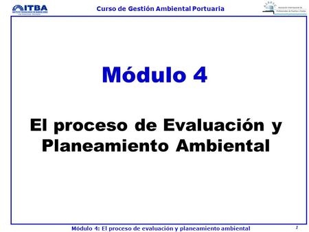 1 Curso de Gestión Ambiental Portuaria Módulo 4: El proceso de evaluación y planeamiento ambiental El proceso de Evaluación y Planeamiento Ambiental Módulo.