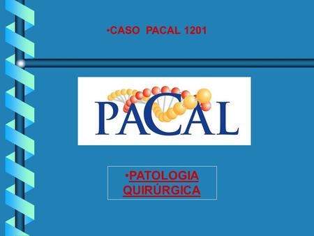 CASO PACAL 1201 PATOLOGIA QUIRÚRGICA. CASO PACAL 1201 EN LOS SIGUIENTES CASOS CONTESTE LOS CUESTIONAMIENTOS QUE INTEGRAN EL DIAGNOSTICO,. CADA ENUNCIADO.