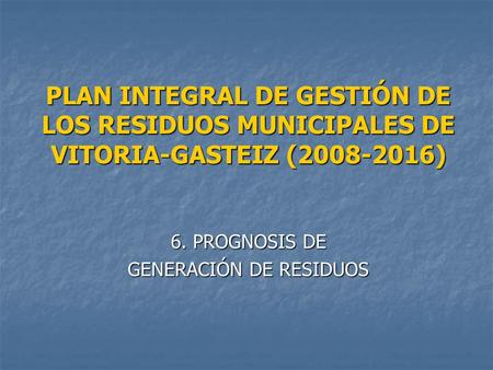 PLAN INTEGRAL DE GESTIÓN DE LOS RESIDUOS MUNICIPALES DE VITORIA-GASTEIZ (2008-2016) 6. PROGNOSIS DE GENERACIÓN DE RESIDUOS.
