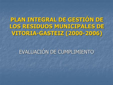PLAN INTEGRAL DE GESTIÓN DE LOS RESIDUOS MUNICIPALES DE VITORIA-GASTEIZ (2000-2006) EVALUACIÓN DE CUMPLIMIENTO.