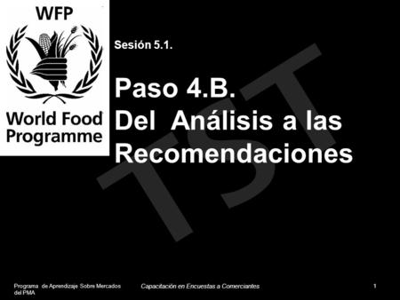 TST Sesión 5.1. Paso 4.B. Del Análisis a las Recomendaciones Programa de Aprendizaje Sobre Mercados del PMA 1 Capacitación en Encuestas a Comerciantes.