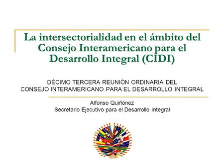 La intersectorialidad en el ámbito del Consejo Interamericano para el Desarrollo Integral (CIDI) DÉCIMO TERCERA REUNIÓN ORDINARIA DEL CONSEJO INTERAMERICANO.