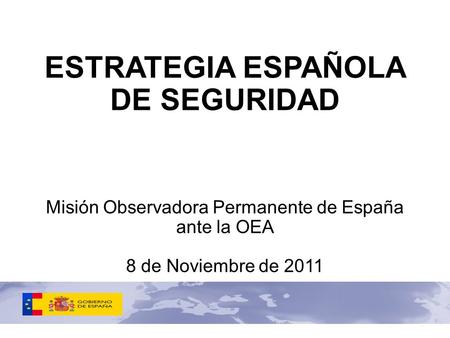 ESTRATEGIA ESPAÑOLA DE SEGURIDAD Misión Observadora Permanente de España ante la OEA 8 de Noviembre de 2011.