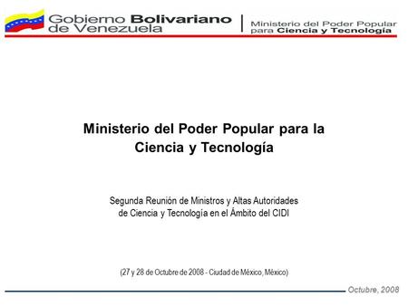 Octubre, 2008 Ministerio del Poder Popular para la Ciencia y Tecnología Segunda Reunión de Ministros y Altas Autoridades de Ciencia y Tecnología en el.