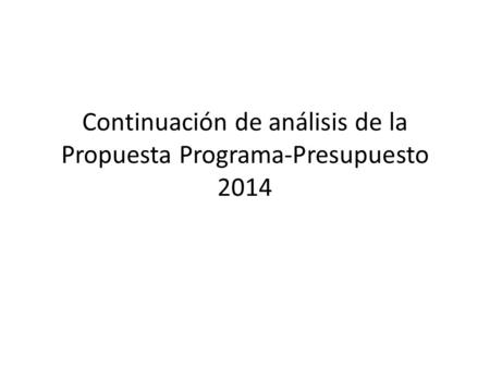 Continuación de análisis de la Propuesta Programa-Presupuesto 2014.
