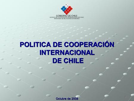 1 POLITICA DE COOPERACIÓN INTERNACIONAL DE CHILE Octubre de 2008.