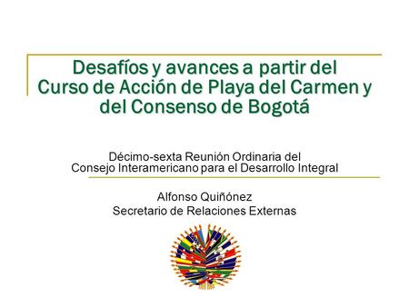 Desafíos y avances a partir del Curso de Acción de Playa del Carmen y del Consenso de Bogotá Décimo-sexta Reunión Ordinaria del Consejo Interamericano.