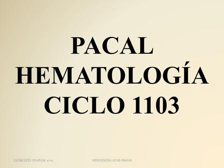 PACAL HEMATOLOGÍA CICLO 1103 22/08/2015 01:47:25 a.m.HERICKSON LUCAS PAHUA.
