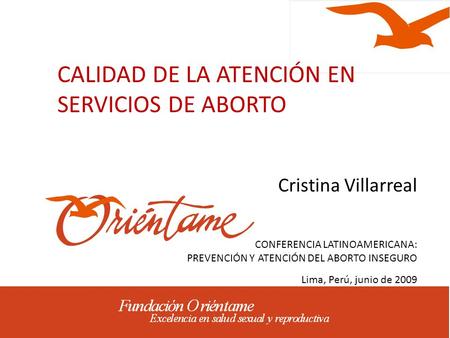 CALIDAD DE LA ATENCIÓN EN SERVICIOS DE ABORTO Cristina Villarreal CONFERENCIA LATINOAMERICANA: PREVENCIÓN Y ATENCIÓN DEL ABORTO INSEGURO Lima, Perú, junio.