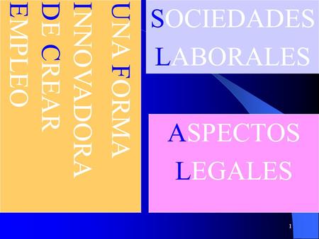 1 SOCIEDADES LABORALES U NA F ORMA I NNOVADORA D E C REAR E MPLEO ASPECTOS LEGALES.