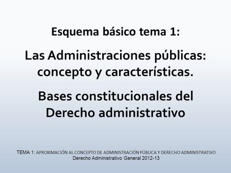 Esquema básico tema 1: Las Administraciones públicas: concepto y características. Bases constitucionales del Derecho administrativo TEMA 1: APROXIMACIÓN.