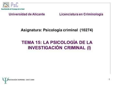 PSICOLOGÍA CRIMINAL- 2007/2008 1 Asignatura: Psicología criminal (10274)‏ TEMA 15: LA PSICOLOGÍA DE LA INVESTIGACIÓN CRIMINAL (I)‏ Universidad de Alicante.