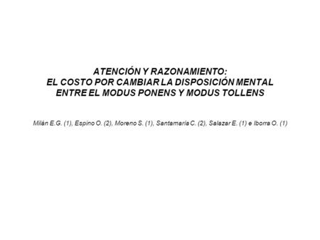 ATENCIÓN Y RAZONAMIENTO: EL COSTO POR CAMBIAR LA DISPOSICIÓN MENTAL ENTRE EL MODUS PONENS Y MODUS TOLLENS Milán E.G. (1), Espino O. (2), Moreno S. (1),